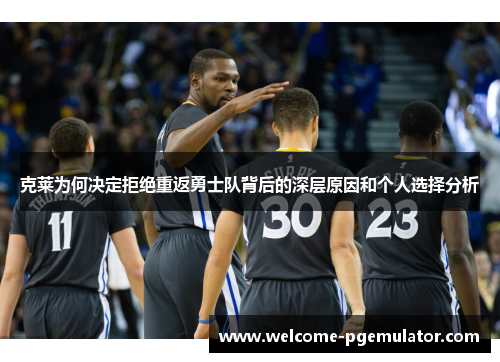 克莱为何决定拒绝重返勇士队背后的深层原因和个人选择分析