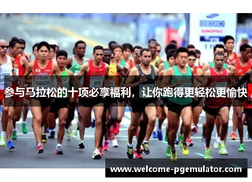 参与马拉松的十项必享福利，让你跑得更轻松更愉快