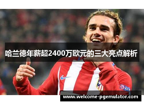 哈兰德年薪超2400万欧元的三大亮点解析 
