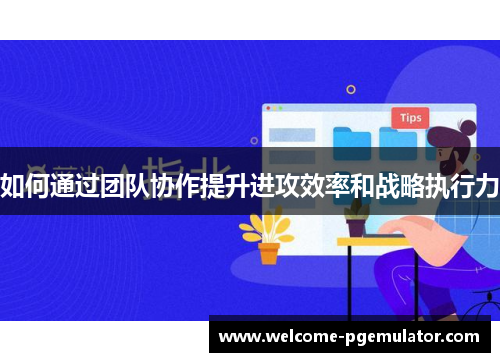 如何通过团队协作提升进攻效率和战略执行力