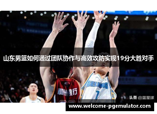 山东男篮如何通过团队协作与高效攻防实现19分大胜对手