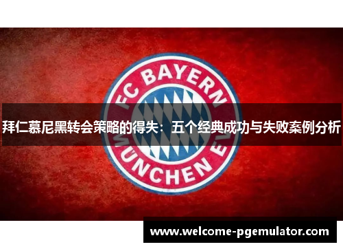 拜仁慕尼黑转会策略的得失：五个经典成功与失败案例分析