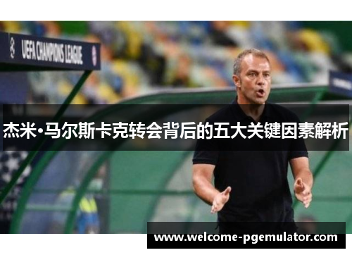 杰米·马尔斯卡克转会背后的五大关键因素解析