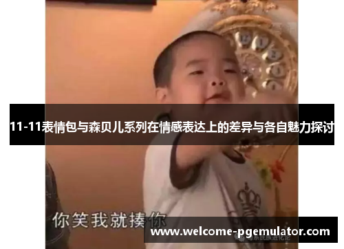 11-11表情包与森贝儿系列在情感表达上的差异与各自魅力探讨