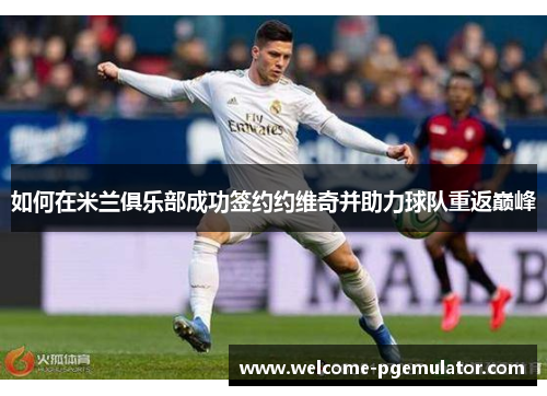 如何在米兰俱乐部成功签约约维奇并助力球队重返巅峰