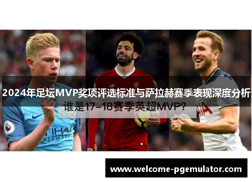 2024年足坛MVP奖项评选标准与萨拉赫赛季表现深度分析