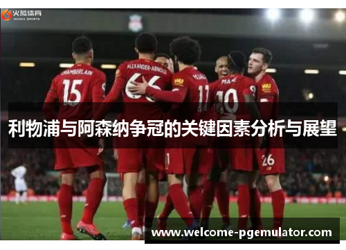 利物浦与阿森纳争冠的关键因素分析与展望