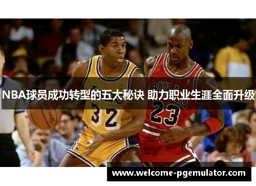NBA球员成功转型的五大秘诀 助力职业生涯全面升级