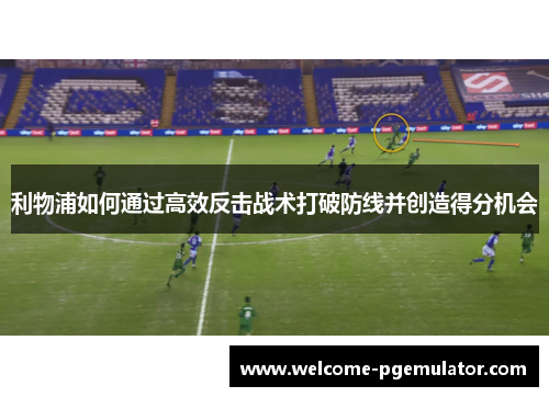 利物浦如何通过高效反击战术打破防线并创造得分机会