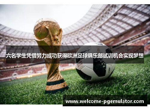 六名学生凭借努力成功获得欧洲足球俱乐部试训机会实现梦想