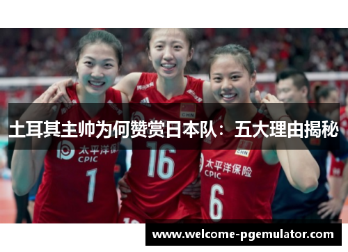 土耳其主帅为何赞赏日本队：五大理由揭秘