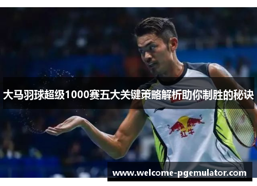 大马羽球超级1000赛五大关键策略解析助你制胜的秘诀