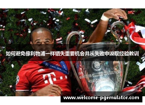 如何避免像利物浦一样错失重要机会并从失败中汲取经验教训