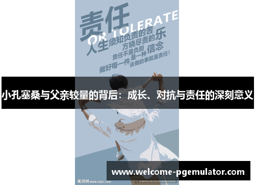 小孔塞桑与父亲较量的背后：成长、对抗与责任的深刻意义