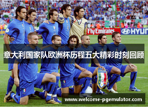 意大利国家队欧洲杯历程五大精彩时刻回顾