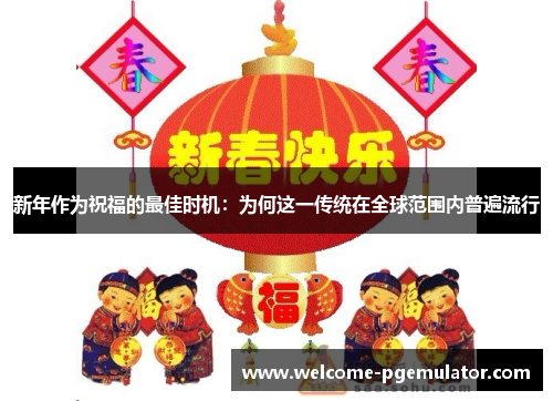 新年作为祝福的最佳时机：为何这一传统在全球范围内普遍流行