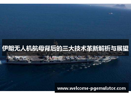伊朗无人机航母背后的三大技术革新解析与展望