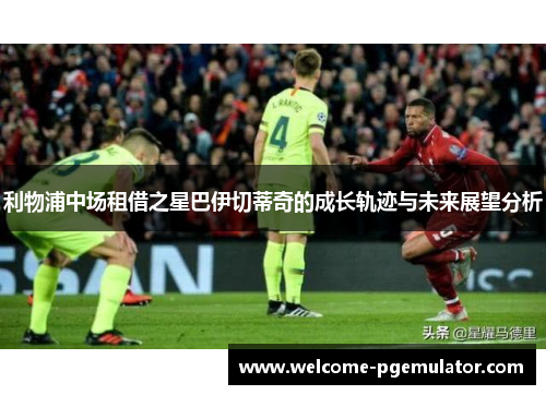利物浦中场租借之星巴伊切蒂奇的成长轨迹与未来展望分析