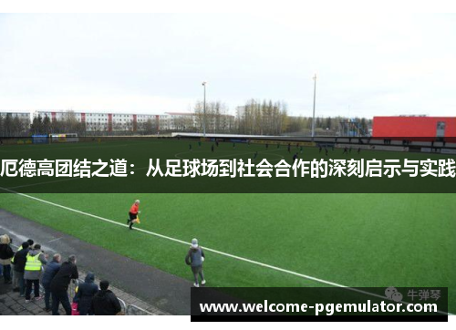 厄德高团结之道：从足球场到社会合作的深刻启示与实践