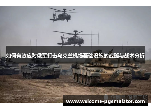 如何有效应对俄军打击乌克兰机场基础设施的战略与战术分析
