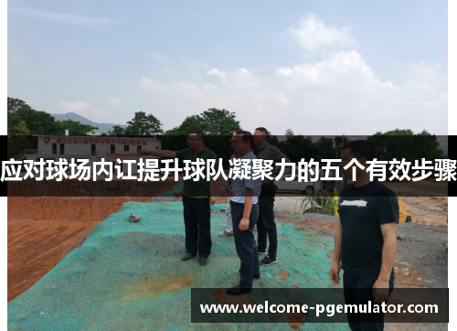 应对球场内讧提升球队凝聚力的五个有效步骤