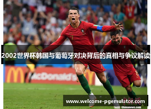 2002世界杯韩国与葡萄牙对决背后的真相与争议解读