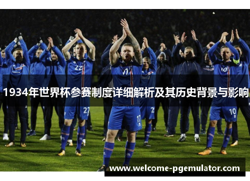 1934年世界杯参赛制度详细解析及其历史背景与影响