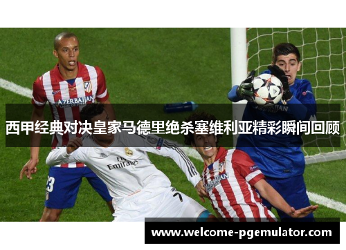 西甲经典对决皇家马德里绝杀塞维利亚精彩瞬间回顾 西甲经典对决皇家马德里绝杀塞维利亚精彩瞬间回顾