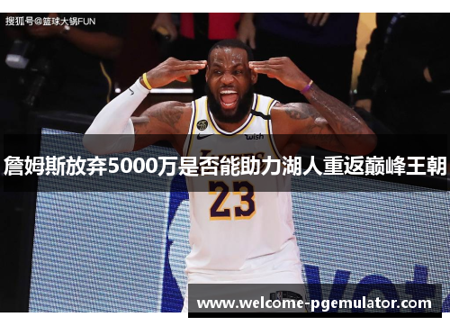 詹姆斯放弃5000万是否能助力湖人重返巅峰王朝