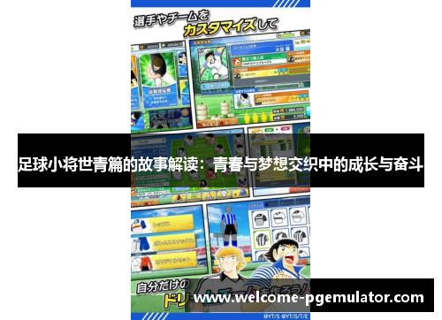 足球小将世青篇的故事解读:青春与梦想交织中的成长与奋斗 足球小将世青篇的故事解读:青春与梦想交织中的成长与奋斗