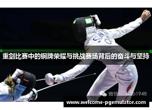 重剑比赛中的铜牌荣耀与挑战赛场背后的奋斗与坚持 重剑比赛中的铜牌荣耀与挑战赛场背后的奋斗与坚持