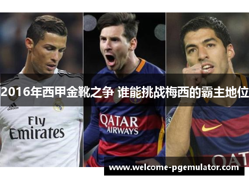 2016年西甲金靴之争 谁能挑战梅西的霸主地位