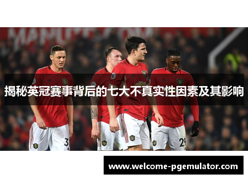 揭秘英冠赛事背后的七大不真实性因素及其影响 揭秘英冠赛事背后的七大不真实性因素及其影响