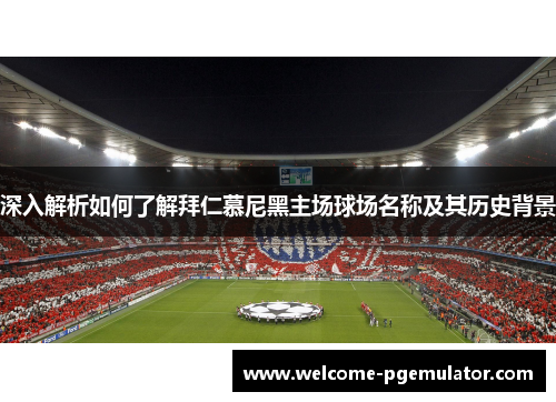 深入解析如何了解拜仁慕尼黑主场球场名称及其历史背景 深入解析如何了解拜仁慕尼黑主场球场名称及其历史背景