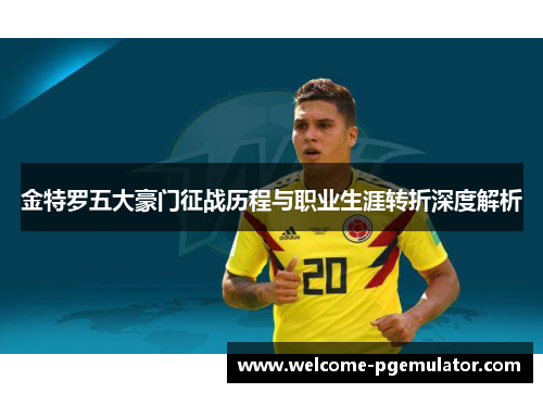 金特罗五大豪门征战历程与职业生涯转折深度解析
