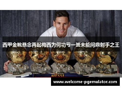 西甲金靴悬念再起梅西为何功亏一篑未能问鼎射手之王