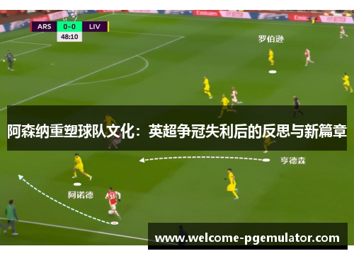 阿森纳重塑球队文化：英超争冠失利后的反思与新篇章