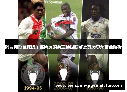 阿贾克斯足球俱乐部所属的荷兰顶级联赛及其历史荣誉全解析 阿贾克斯足球俱乐部所属的荷兰顶级联赛及其历史荣誉全解析