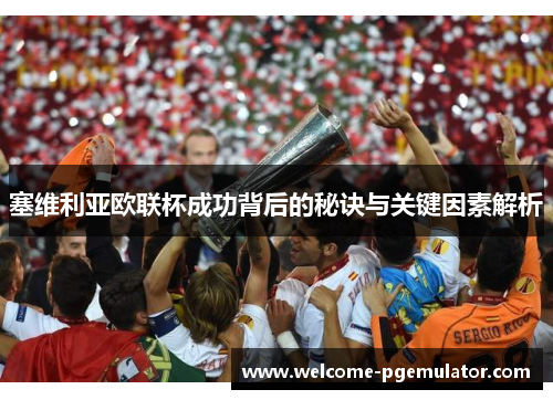 塞维利亚欧联杯成功背后的秘诀与关键因素解析 塞维利亚欧联杯成功背后的秘诀与关键因素解析