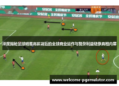 深度揭秘足球明星高薪背后的全球商业运作与复杂利益链条真相内幕 深度揭秘足球明星高薪背后的全球商业运作与复杂利益链条真相内幕