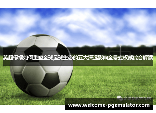 英超停摆如何重塑全球足球生态的五大深远影响全景式权威综合解读 英超停摆如何重塑全球足球生态的五大深远影响全景式权威综合解读