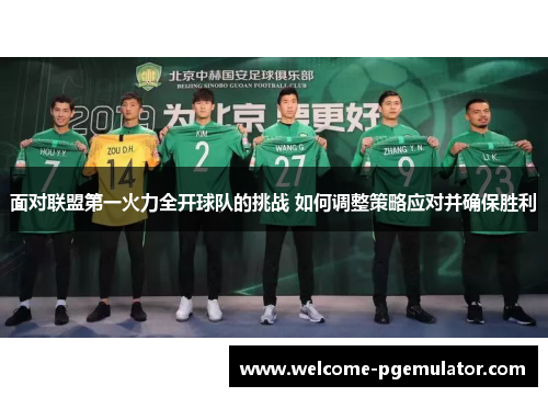 面对联盟第一火力全开球队的挑战 如何调整策略应对并确保胜利 面对联盟第一火力全开球队的挑战 如何调整策略应对并确保胜利