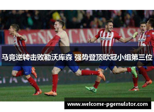 马竞逆转击败勒沃库森 强势登顶欧冠小组第三位