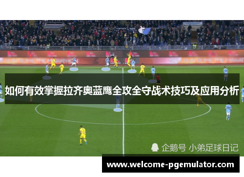 如何有效掌握拉齐奥蓝鹰全攻全守战术技巧及应用分析