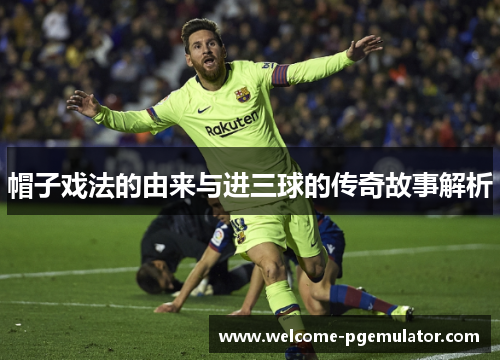 帽子戏法的由来与进三球的传奇故事解析