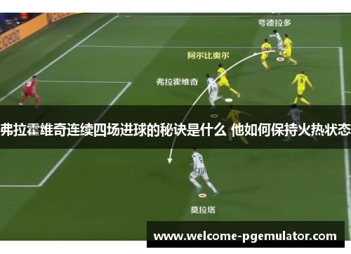 弗拉霍维奇连续四场进球的秘诀是什么 他如何保持火热状态 弗拉霍维奇连续四场进球的秘诀是什么 他如何保持火热状态