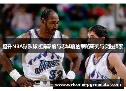 提升NBA球队球迷满意度与忠诚度的策略研究与实践探索