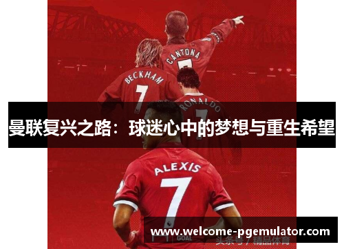 曼联复兴之路:球迷心中的梦想与重生希望 曼联复兴之路:球迷心中的梦想与重生希望