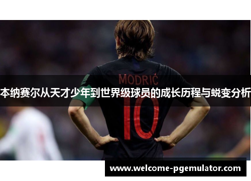 本纳赛尔从天才少年到世界级球员的成长历程与蜕变分析 本纳赛尔从天才少年到世界级球员的成长历程与蜕变分析