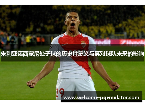 朱利亚诺西蒙尼处子球的历史性意义与其对球队未来的影响 朱利亚诺西蒙尼处子球的历史性意义与其对球队未来的影响